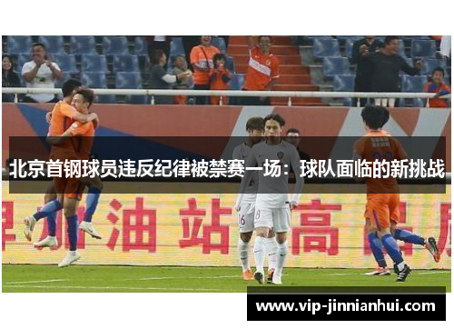 北京首钢球员违反纪律被禁赛一场：球队面临的新挑战