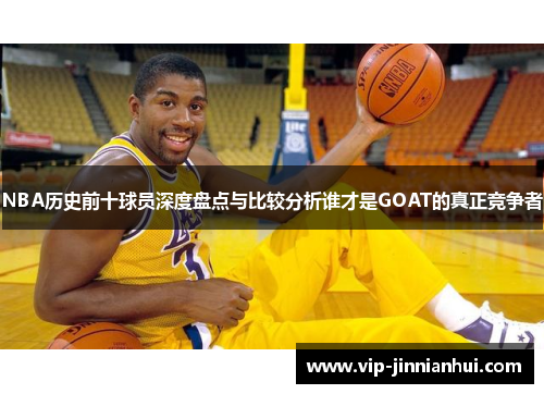 NBA历史前十球员深度盘点与比较分析谁才是GOAT的真正竞争者