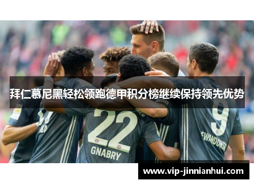拜仁慕尼黑轻松领跑德甲积分榜继续保持领先优势