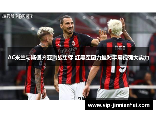 AC米兰与斯佩齐亚激战集锦 红黑军团力挫对手展现强大实力