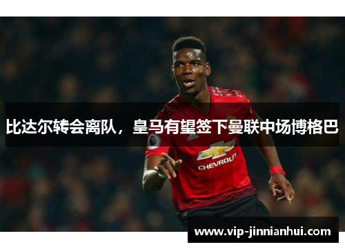 比达尔转会离队，皇马有望签下曼联中场博格巴