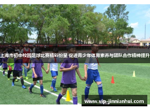 上海市初中校园足球比赛精彩纷呈 促进青少年体育素养与团队合作精神提升
