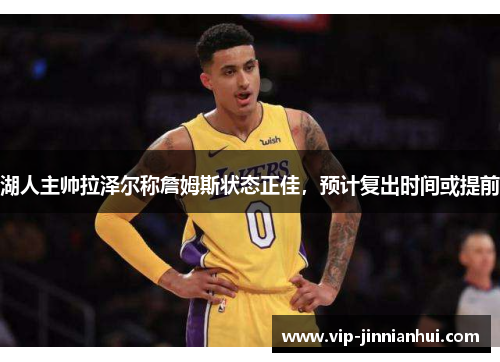 湖人主帅拉泽尔称詹姆斯状态正佳，预计复出时间或提前