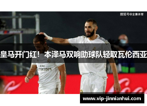 皇马开门红！本泽马双响助球队轻取瓦伦西亚