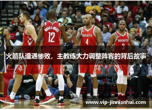 火箭队遭遇惨败，主教练大力调整阵容的背后故事