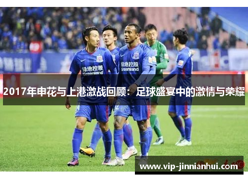 2017年申花与上港激战回顾：足球盛宴中的激情与荣耀