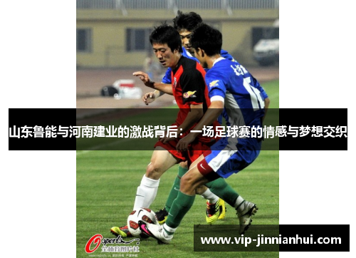 山东鲁能与河南建业的激战背后：一场足球赛的情感与梦想交织