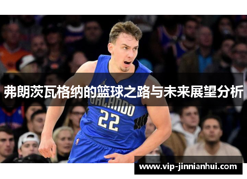 弗朗茨瓦格纳的篮球之路与未来展望分析
