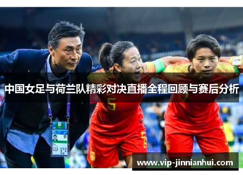 中国女足与荷兰队精彩对决直播全程回顾与赛后分析